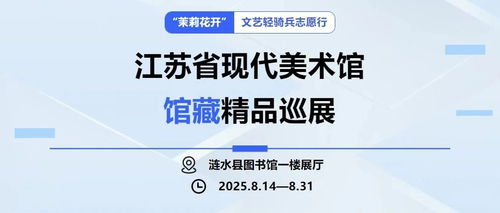 茉莉花開 文藝輕騎兵志愿行，江蘇省現代美術館館藏精品巡展暨社會經濟咨詢服務